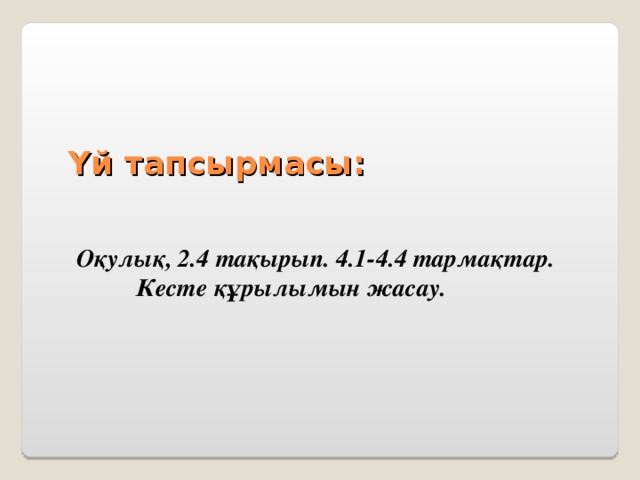 Үй тапсырмасы:  Оқулық, 2.4 тақырып. 4.1-4.4 тармақтар. Кесте құрылымын жасау. 