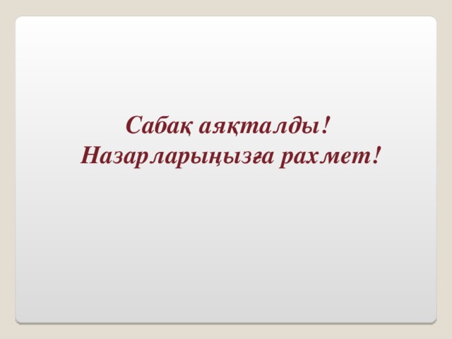 Сабақ аяқталды! Назарларыңызға рахмет! 