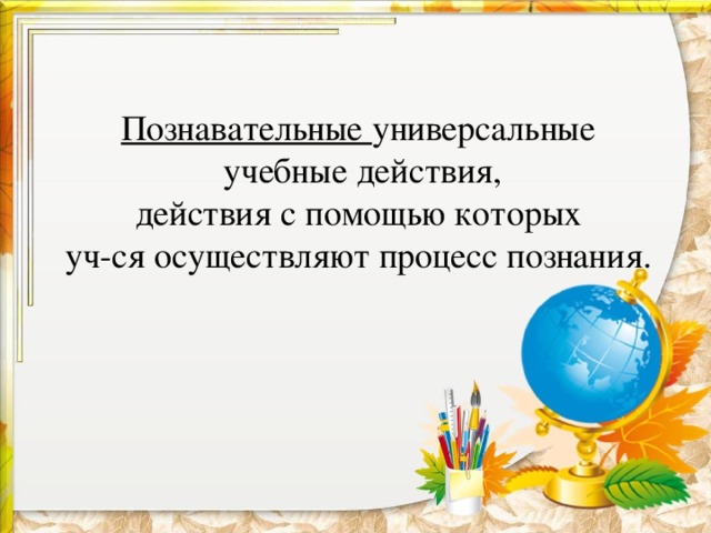 Познавательные универсальные  учебные действия,  действия с помощью которых уч-ся осуществляют процесс познания.
