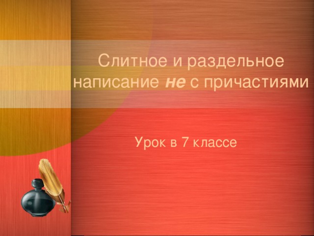 Слитное и раздельное написание не с причастиями Урок в 7 классе 