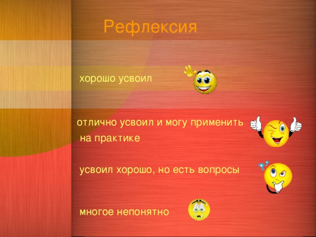 Рефлексия хорошо усвоил  отлично усвоил и могу применить  на практике  усвоил хорошо, но есть вопросы многое непонятно  