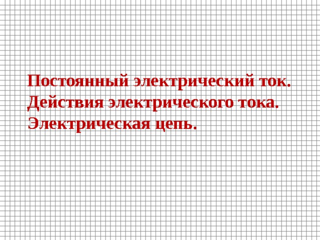 Постоянный электрический ток. Действия электрического тока. Электрическая цепь. 