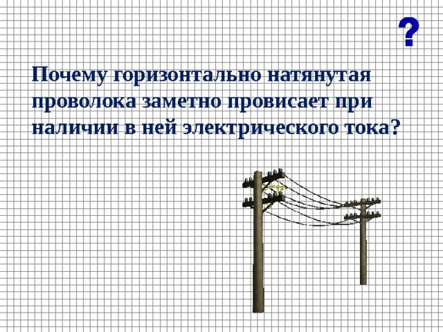 Почему горизонтально натянутая проволока заметно провисает при наличии в ней электрического тока? 