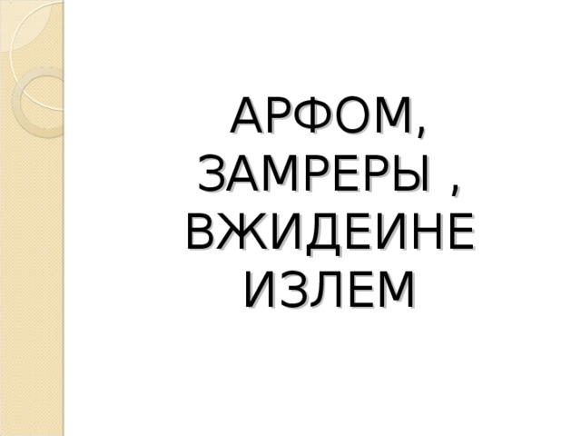  АРФОМ,  ЗАМРЕРЫ ,  ВЖИДЕИНЕ  ИЗЛЕМ   