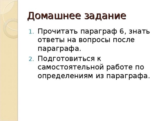 Домашнее задание Прочитать параграф 6, знать ответы на вопросы после параграфа. Подготовиться к самостоятельной работе по определениям из параграфа. 