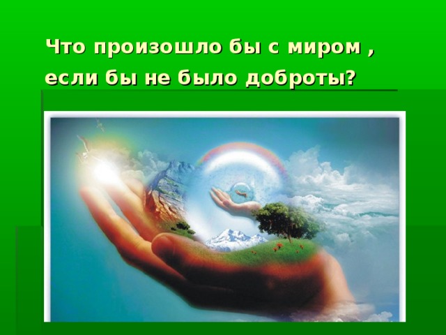 Добрые люди добрыми будем проект Презентация к классному часу "Поговорим о доброте"