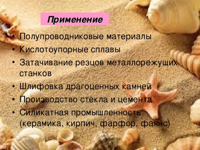 Применение Полупроводниковые материалы Кислотоупорные сплавы Затачивание резцов металлорежущих станков Шлифовка драгоценных камней Производство стекла и цемента Силикатная промышленность (керамика, кирпич, фарфор, фаянс)  