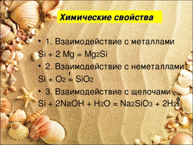 Химические свойства 1. Взаимодействие с металлами Si + 2 Mg = Mg 2 Si 2 . Взаимодействие с неметаллами Si + O 2 = SiO 2  3 . Взаимодействие с щелочами Si + 2NaOH + H 2 O = Na 2 SiO 3 + 2H 2 t 