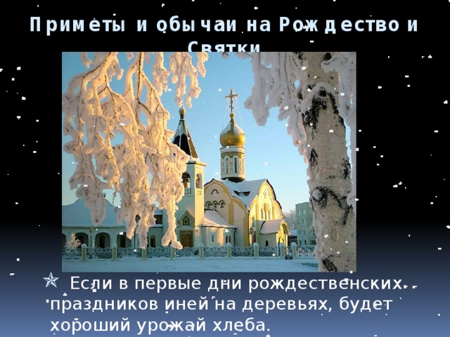 Приметы и обычаи на Рождество и Святки  Если в первые дни рождественских праздников иней на деревьях, будет хороший урожай хлеба.  Если в первые дни рождественских праздников иней на деревьях, будет хороший урожай хлеба.  Если в первые дни рождественских праздников иней на деревьях, будет хороший урожай хлеба. 