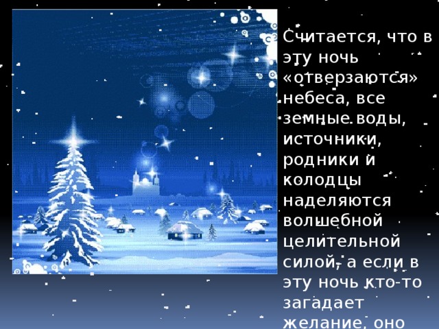 Считается, что в эту ночь «отверзаются» небеса, все земные воды, источники, родники и колодцы наделяются волшебной целительной силой, а если в эту ночь кто-то загадает желание, оно должно обязательно сбыться . 
