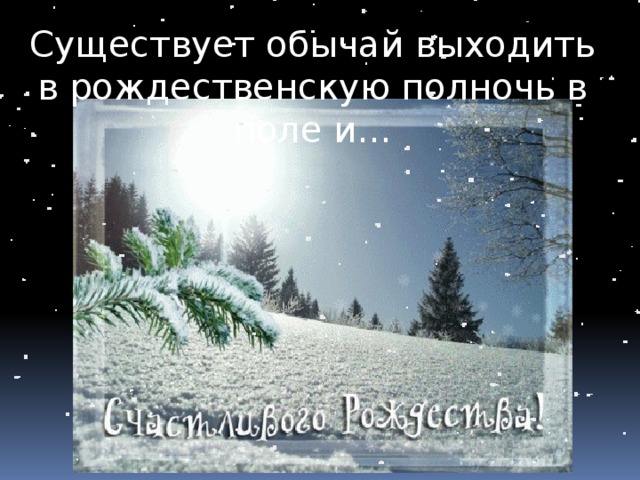 Существует обычай выходить в рождественскую полночь в поле и… 