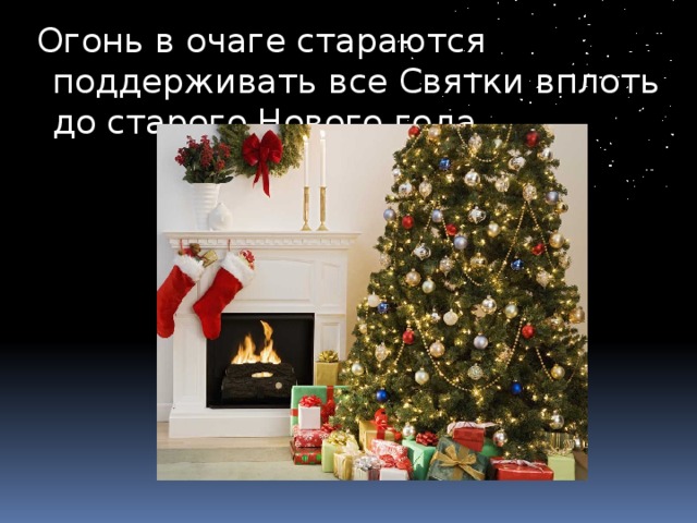  Огонь в очаге стараются поддерживать все Святки вплоть до старого Нового года. 
