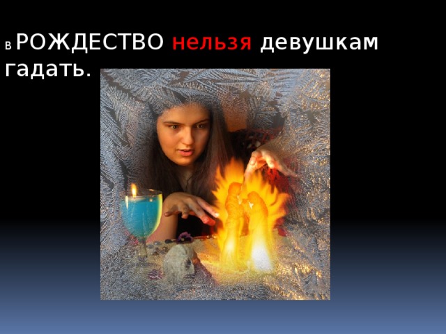 В РОЖДЕСТВО нельзя девушкам гадать.   