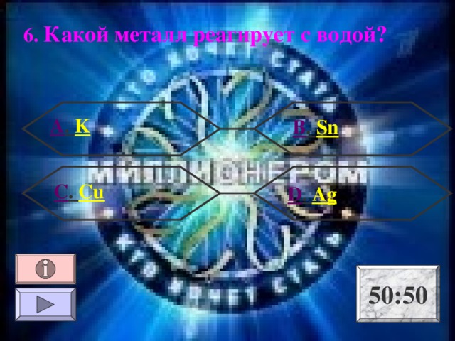 6. Какой металл реагирует с водой? А . K В . Sn С . Cu  D . Ag 50:50 