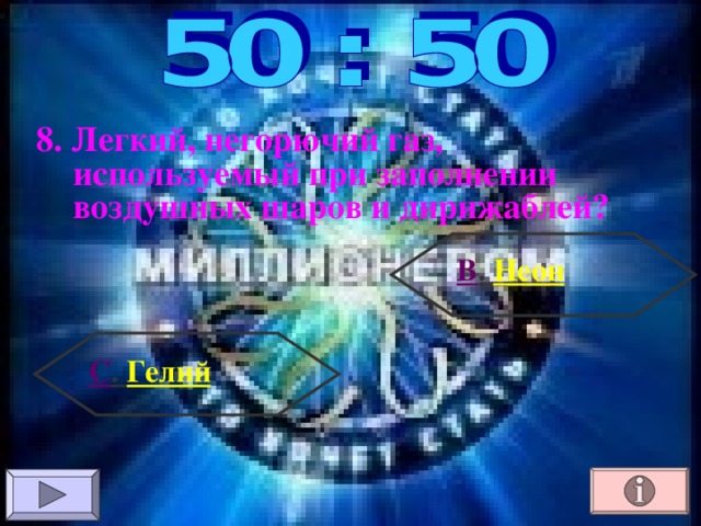 8. Легкий, негорючий газ, используемый при заполнении воздушных шаров и дирижаблей? В . Неон С . Гелий 