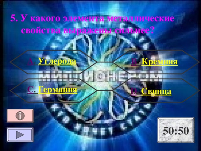 5. У какого элемента металлические свойства выражены сильнее?  А . Углерода В . Кремния С . Германия  D . Свинца 50:50 
