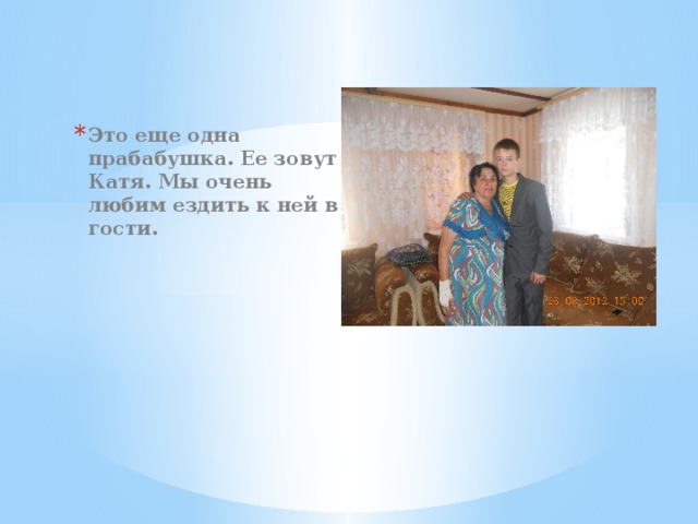 Это еще одна прабабушка. Ее зовут Катя. Мы очень любим ездить к ней в гости. 