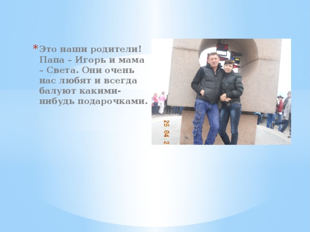 Это наши родители! Папа – Игорь и мама – Света. Они очень нас любят и всегда балуют какими-нибудь подарочками. 