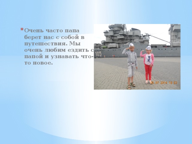Очень часто папа берет нас с собой в путешествия. Мы очень любим ездить с папой и узнавать что-то новое. 