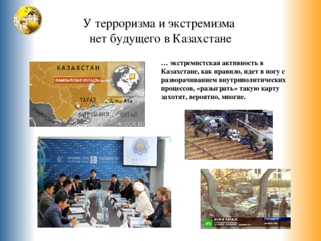 У терроризма и экстремизма  нет будущего в Казахстане … экстремистская активность в Казахстане, как правило, идет в ногу с разворачиванием внутриполитических процессов, «разыграть» такую карту захотят, вероятно, многие.