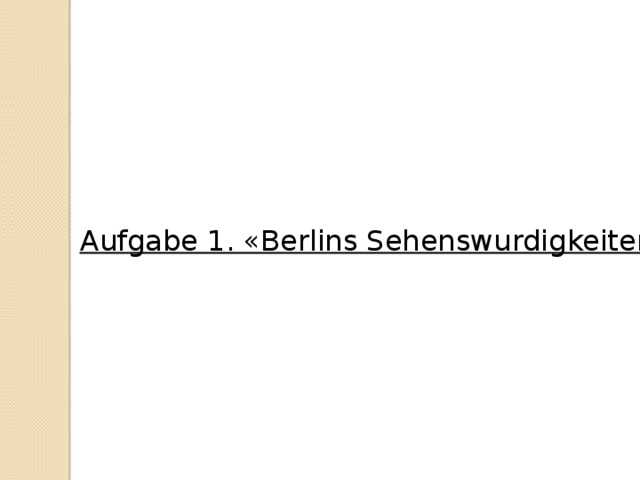 Aufgabe 1. «Berlins Sehenswurdigkeiten»