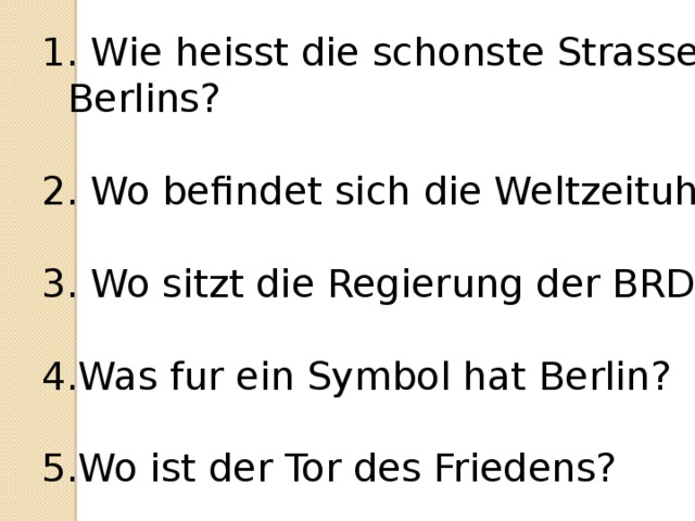 Wie heisst die schonste Strasse Berlins? 2. Wo befindet sich die Weltzeituhr?  Wo sitzt die Regierung der BRD?