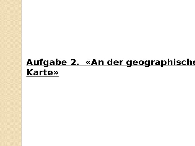 Aufgabe 2. «An der geographische Karte»