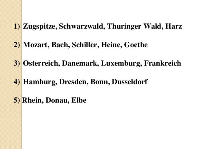 Zugspitze, Schwarzwald, Thuringer Wald, Harz   Mozart, Bach, Schiller, Heine, Goethe   Osterreich, Danemark, Luxemburg, Frankreich   Hamburg, Dresden, Bonn, Dusseldorf