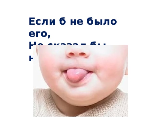Если б не было его,   Не сказал бы ничего. 