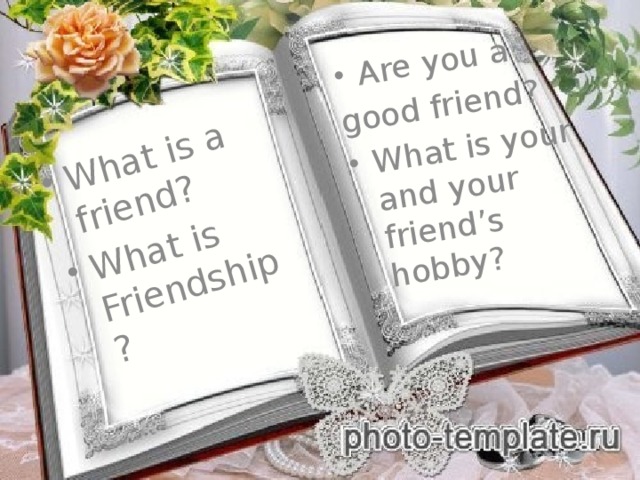 What is a friend? What is Friendship? Are you a good friend? What is your and your friend’s hobby?     