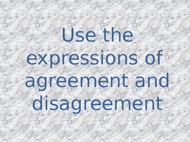 Use the expressions of  agreement and disagreement 
