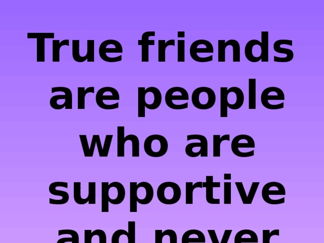 True friends are people who are supportive and never betray you 