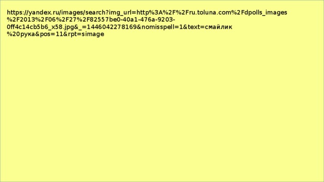 https://yandex.ru/images/search?img_url=http%3A%2F%2Fru.toluna.com%2Fdpolls_images%2F2013%2F06%2F27%2F82557be0-40a1-476a-9203-0ff4c14cb5b6_x58.jpg&_=1446042278169&nomisspell=1&text=смайлик%20рука&pos=11&rpt=simage 