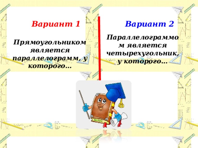 Вариант 1 Вариант 2 Параллелограммом является четырехугольник, у которого… Прямоугольником является параллелограмм, у которого… 