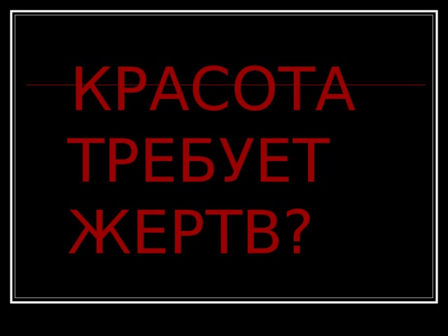  КРАСОТА ТРЕБУЕТ ЖЕРТВ? 
