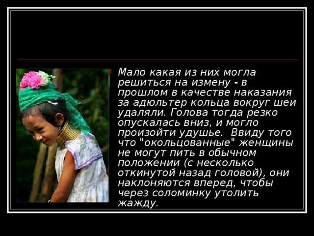 Мало какая из них могла решиться на измену - в прошлом в качестве наказания за адюльтер кольца вокруг шеи удаляли. Голова тогда резко опускалась вниз, и могло произойти удушье.  Ввиду того что 