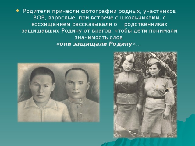 Родители принесли фотографии родных, участников ВОВ, взрослые, при встрече с школьниками, с восхищением рассказывали о родственниках защищавших Родину от врагов, чтобы дети понимали значимость слов  «они защищали Родину »…   