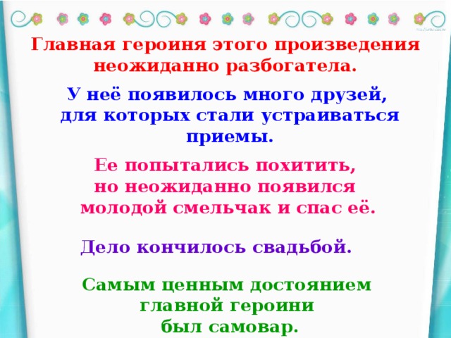 Главная героиня этого произведения неожиданно разбогатела. У неё появилось много друзей,  для которых стали устраиваться приемы. Ее попытались похитить, но неожиданно появился молодой смельчак и спас её. Дело кончилось свадьбой. Самым ценным достоянием главной героини был самовар.