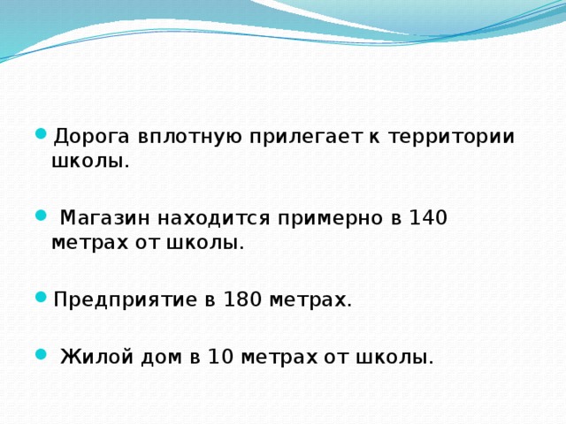 Дорога вплотную прилегает к территории школы.  Магазин находится примерно в 140 метрах от школы. Предприятие в 180 метрах.  Жилой дом в 10 метрах от школы.  