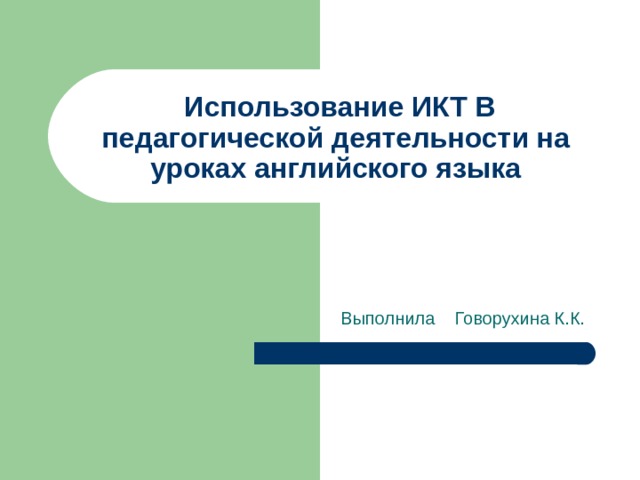  Использование ИКТ В педагогической деятельности на уроках английского языка  Выполнила Говорухина К.К. 