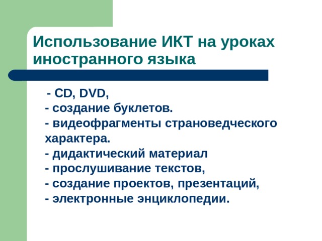 Использование ИКТ на уроках иностранного языка  - CD, DVD,  - создание буклетов.  - видеофрагменты страноведческого характера.  - дидактический материал  - прослушивание текстов,  - создание проектов, презентаций,  - электронные энциклопедии.  