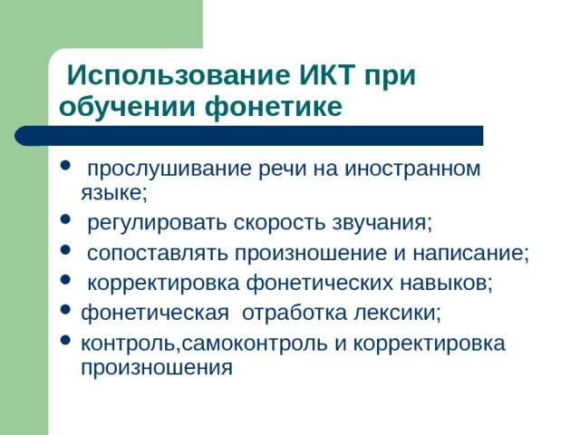  Использование ИКТ при обучении фонетике  прослушивание речи на иностранном языке;  регулировать скорость звучания;  сопоставлять произношение и написание;  корректировка фонетических навыков; фонетическая отработка лексики; контроль,самоконтроль и корректировка произношения 