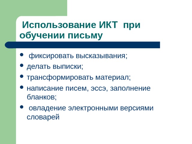  Использование ИКТ при обучении письму  фиксировать высказывания; делать выписки; трансформировать материал; написание писем, эссэ, заполнение бланков;  овладение электронными версиями словарей  