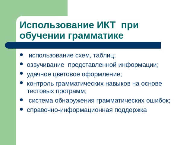 Использование ИКТ при обучении грамматике  использование схем, таблиц; озвучивание представленной информации; удачное цветовое оформление; контроль грамматических навыков на основе тестовых программ;  система обнаружения грамматических ошибок; справочно-информационная поддержка 
