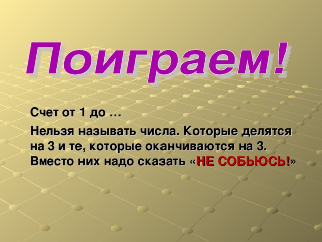 Счет от 1 до … Нельзя называть числа. Которые делятся на 3 и те, которые оканчиваются на 3. Вместо них надо сказать « НЕ СОБЬЮСЬ! » 
