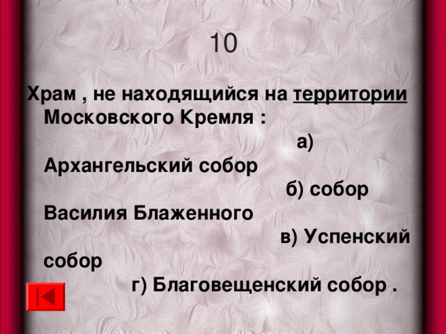 10 Храм , не находящийся на территории Московского Кремля : а) Архангельский собор б) собор Василия Блаженного в) Успенский собор г) Благовещенский собор .  
