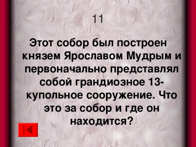 11 Этот собор был построен князем Ярославом Мудрым и первоначально представлял собой грандиозное 13-купольное сооружение. Что это за собор и где он находится? 