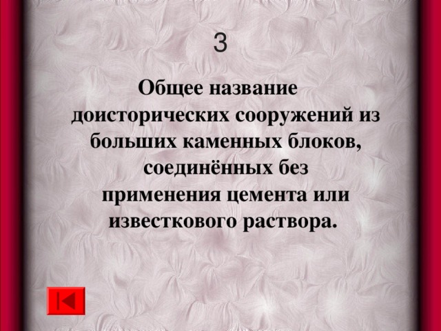 3 Общее название доисторических сооружений из больших каменных блоков, соединённых без применения цемента или известкового раствора.  