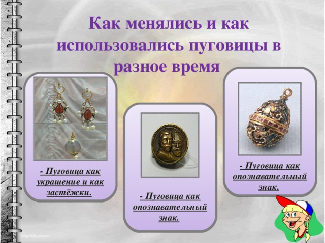 Как менялись и как использовались пуговицы в разное время          - Пуговица как опознавательный знак.           - Пуговица как украшение и как застёжки.          - Пуговица как опознавательный знак.  