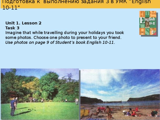  Подготовка к выполнению задания 3 в УМК “English 10-11”   7 8 SB 9 Unit 3, Lesson 5, ex. 3.; SB 10-11 SB Unit 9, Lesson 5, ex. 1 Unit 1, Lesson 2, ex.1.4); Reader  Unit 1, Lesson 2, ex.5; SB Unit 7, Lesson 1, ex. 1.1); Unit 1, Lesson 1, ex.3.2); Unit 7, Lesson 1, ex. 4. Unit 1, Lesson 4, ex.1.2); Unit 7, ex. 3. 1) Reader Unit 1, Reading Section, ex.6; Unit 3, Lesson 9, ex. 2.2); Unit3, Lesson2, ex.1.; Unit 6, ex.5.1) Unit 3, Lesson 9, ex. 4.; Unit3, Lesson3, ex.1.2);   Unit 4, Lesson 2, ex.2. Unit5, Lesson1, ex.3.2); Unit 4, Lesson 2, ex. 1.3); Unit 6, Lesson 5, ex.2.3) Unit 6, Lesson 2, ex. 1.1); Unit 6, Lesson 6, ex. 1.1); Unit 6, Lesson 5, ex.2.4) Reader  Unit3, ex.3.3);   Задания на сайте www . prosv . ru / umk / we  